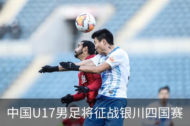 中国U17男足将征战银川四国赛