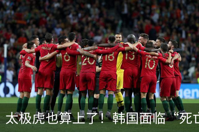 太极虎也算上了！韩国面临“死亡游戏” 出局OR晋级全看别队