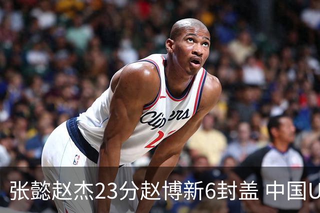 张懿赵杰23分赵博新6封盖 中国U17男篮世界杯开门红