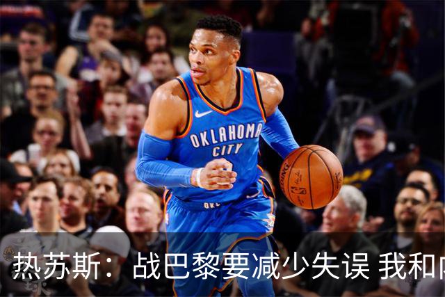 热苏斯：战巴黎要减少失误 我和内马尔相互尊重