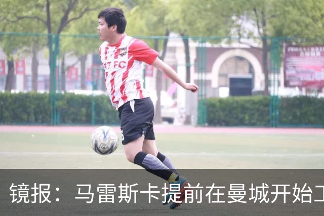 镜报：马雷斯卡提前在曼城开始工作，分析球员数据并制定夏训计划