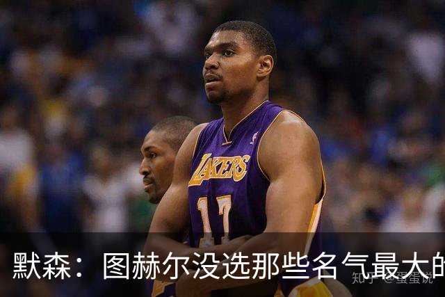 默森：图赫尔没选那些名气最大的球员，而是最适合他战术的